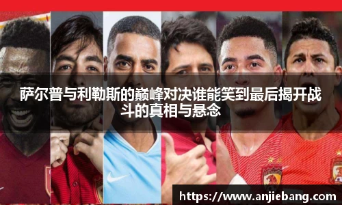 萨尔普与利勒斯的巅峰对决谁能笑到最后揭开战斗的真相与悬念