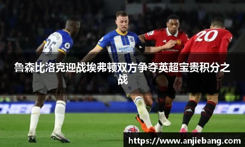 鲁森比洛克迎战埃弗顿双方争夺英超宝贵积分之战